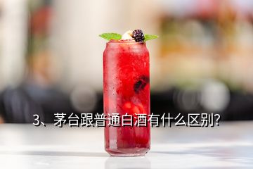 3、茅台跟普通白酒有什么区别？