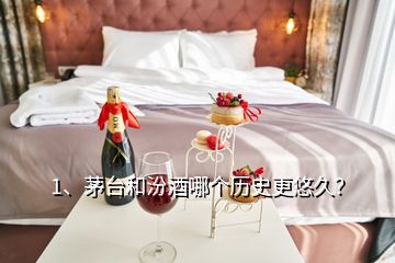 1、茅台和汾酒哪个历史更悠久？