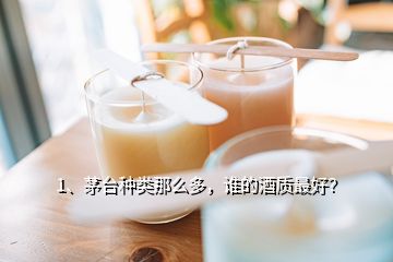 1、茅台种类那么多，谁的酒质最好？