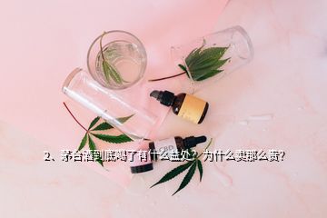 2、茅台酒到底喝了有什么益处？为什么卖那么贵？