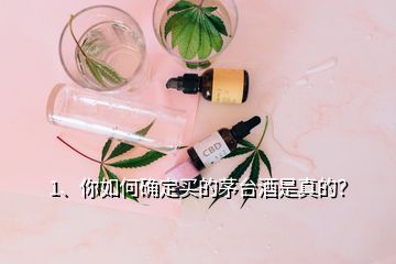 1、你如何确定买的茅台酒是真的？