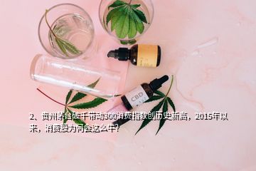 2、贵州茅台破千带动300消费指数创历史新高，2015年以来，消费股为何会这么牛？