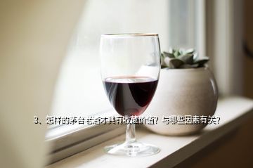 3、怎样的茅台老酒才具有收藏价值？与哪些因素有关？