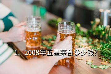 1、2008年五星茅台多少钱？