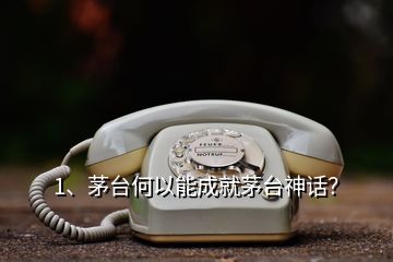 1、茅台何以能成就茅台神话？