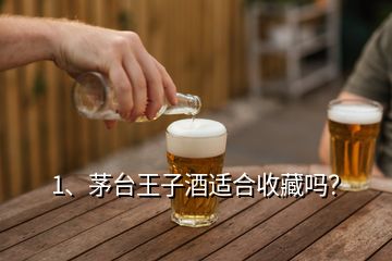 1、茅台王子酒适合收藏吗？