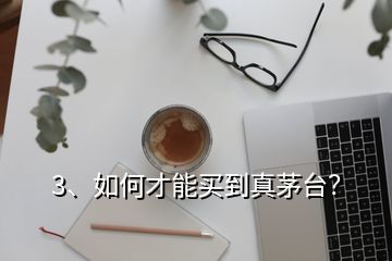 3、如何才能买到真茅台？