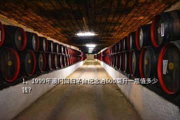 1、1999年澳门回归茅台纪念酒600毫升一瓶值多少钱？