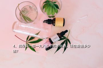 4、我存有一瓶一九八八年的茅台酒，现在能值多少钱？