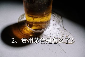 2、贵州茅台是怎么了？