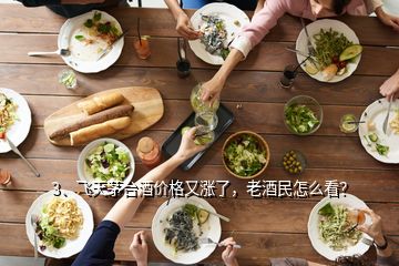 3、飞天茅台酒价格又涨了，老酒民怎么看？