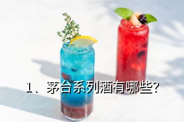 1、茅台系列酒有哪些？