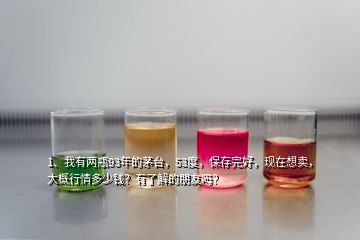 1、我有两瓶93年的茅台，53度，保存完好，现在想卖，大概行情多少钱？有了解的朋友吗？