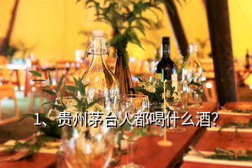 1、贵州茅台人都喝什么酒？