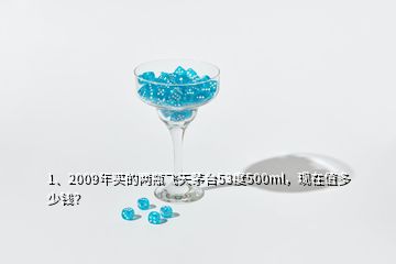 1、2009年买的两瓶飞天茅台53度500ml，现在值多少钱？