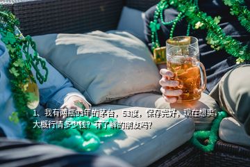 1、我有两瓶93年的茅台，53度，保存完好，现在想卖，大概行情多少钱？有了解的朋友吗？