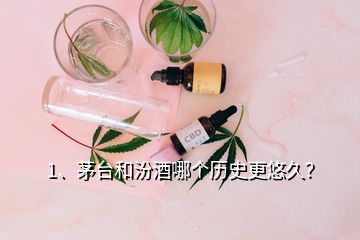 1、茅台和汾酒哪个历史更悠久？