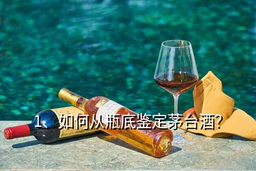 1、如何从瓶底鉴定茅台酒？