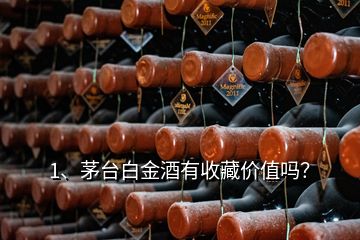 1、茅台白金酒有收藏价值吗？