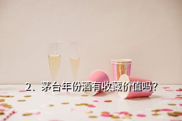 2、茅台年份酒有收藏价值吗？