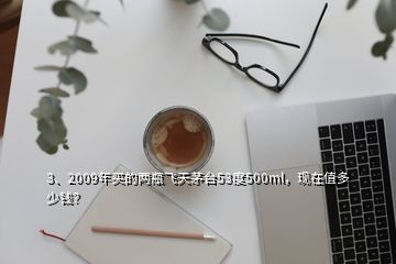 3、2009年买的两瓶飞天茅台53度500ml，现在值多少钱？