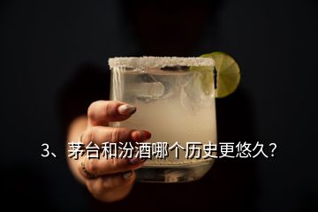 3、茅台和汾酒哪个历史更悠久？