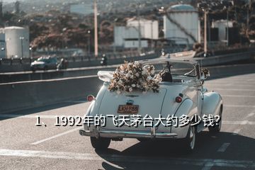 1、1992年的飞天茅台大约多少钱？