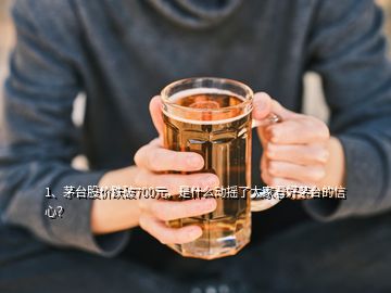 1、茅台股价跌破700元，是什么动摇了大家看好茅台的信心？