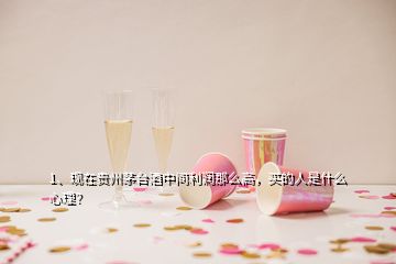 1、现在贵州茅台酒中间利润那么高，买的人是什么心理？