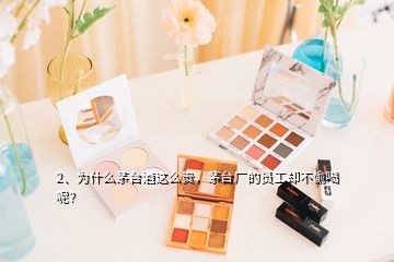 2、为什么茅台酒这么贵，茅台厂的员工却不偷喝呢？