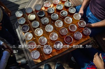 1、酒是中国文化的一部分，你最喜欢哪一款白酒，为什么？