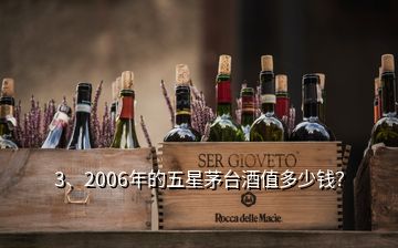 3、2006年的五星茅台酒值多少钱？