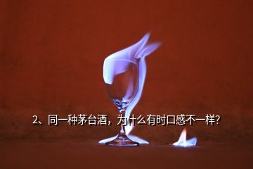 2、同一种茅台酒，为什么有时口感不一样？