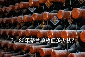 2、80年茅台单瓶值多少钱？