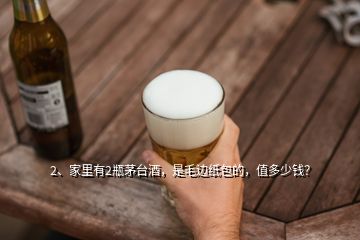 2、家里有2瓶茅台酒，是毛边纸包的，值多少钱？