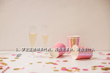 1、梦之蓝是绵柔代表，酱香是茅台，清香是什么酒？