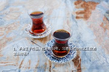 1、茅台王子珍品，红花郎10年，习酒窖藏1998这三款酒怎么排名？