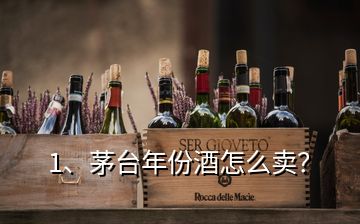 1、茅台年份酒怎么卖？