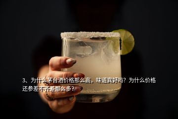 3、为什么茅台酒价格那么高，味道真好吗？为什么价格还参差不齐差那么多？