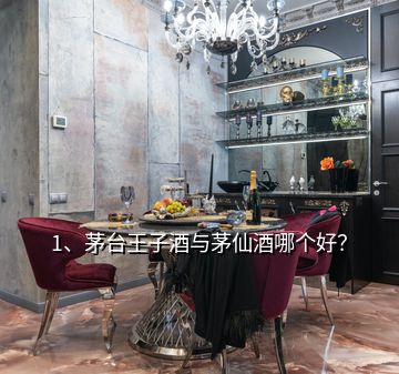 1、茅台王子酒与茅仙酒哪个好？