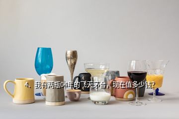 4、我有两瓶04年的飞天茅台，现在值多少钱？