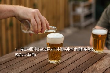 4、有些中国游客会选择去日本购买中华香烟和茅台酒，这是怎么回事？