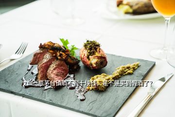 2、一瓶茅台镇酒不到十块钱，是不是买到假酒了？