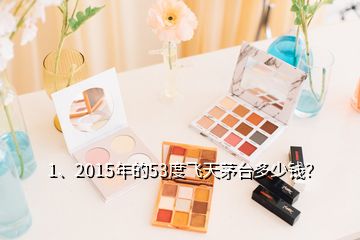 1、2015年的53度飞天茅台多少钱？