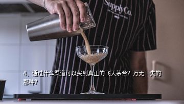 4、通过什么渠道可以买到真正的飞天茅台？万无一失的那种？