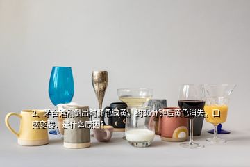 2、茅台酒刚倒出时颜色微黄，约30分钟后黄色消失，口感变酸，是什么原因？