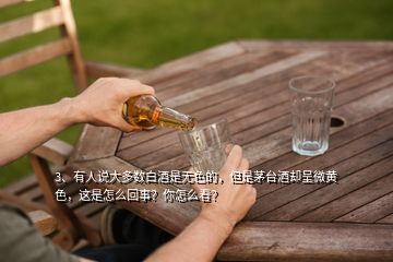 3、有人说大多数白酒是无色的，但是茅台酒却呈微黄色，这是怎么回事？你怎么看？