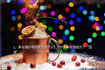 1、茅台酒好喝的原因是什么？为什么茅台酒成为了“国酒”？