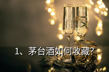 1、茅台酒如何收藏？