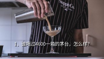 1、谁喝过4600一箱的茅台，怎么样？